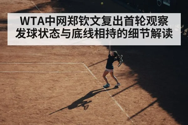 WTA中网郑钦文复出首轮观察 发球状态与底线相持的细节解读