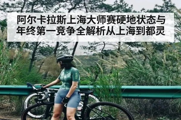 阿尔卡拉斯上海大师赛硬地状态与年终第一竞争全解析从上海到都灵