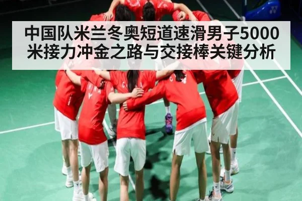 中国队米兰冬奥短道速滑男子5000米接力冲金之路与交接棒关键分析 | Leyu