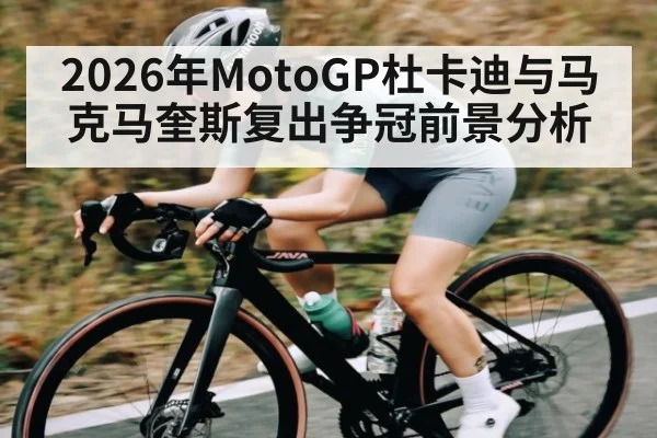 2026年MotoGP杜卡迪与马克马奎斯复出争冠前景分析（Leyu）